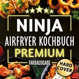 XXL Ninja Airfryer Kochbuch – Vielfältige Rezepte, wenig Fett, viel Geschmack, für alle Modelle